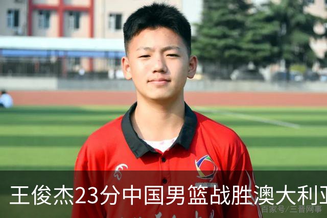 王俊杰23分中国男篮战胜澳大利亚，崔永熙12分正在归来
